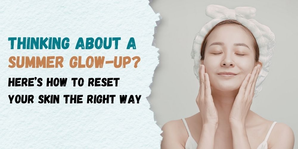 Summer Glow-Up Guide Your Ultimate Skin & Beauty Reset